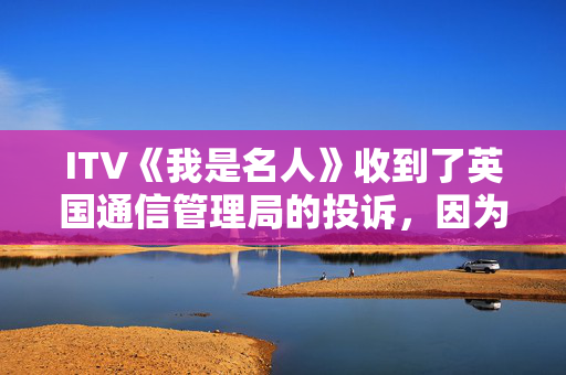 ITV《我是名人》收到了英国通信管理局的投诉，因为Ant和Dec的理查德·科尔斯的笑话激怒了观众