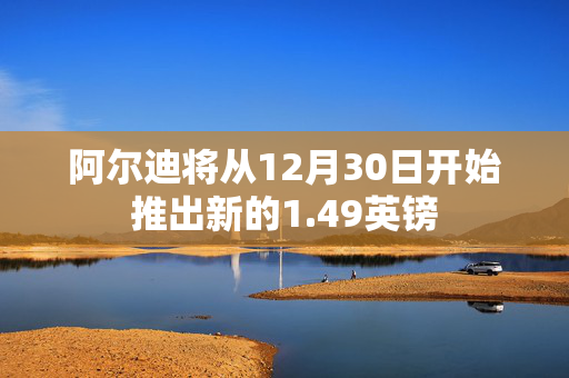 阿尔迪将从12月30日开始推出新的1.49英镑