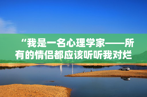 “我是一名心理学家——所有的情侣都应该听听我对烂床趋势的警告。”