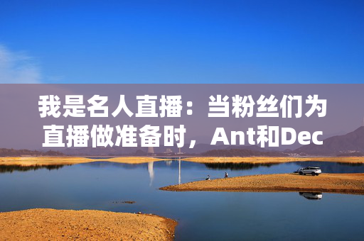 我是名人直播：当粉丝们为直播做准备时，Ant和Dec被迫透露“坏消息”