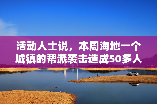 活动人士说，本周海地一个城镇的帮派袭击造成50多人死亡