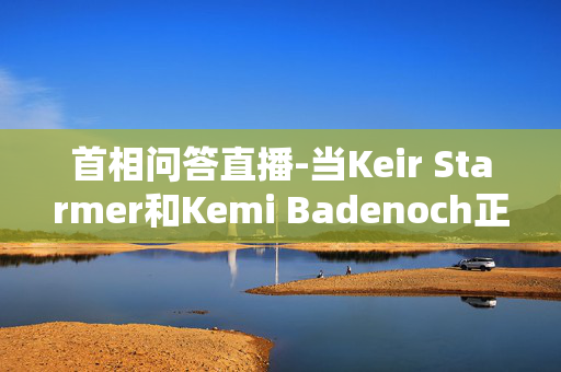 首相问答直播-当Keir Starmer和Kemi Badenoch正面交锋时，WASPI女性愤怒不已